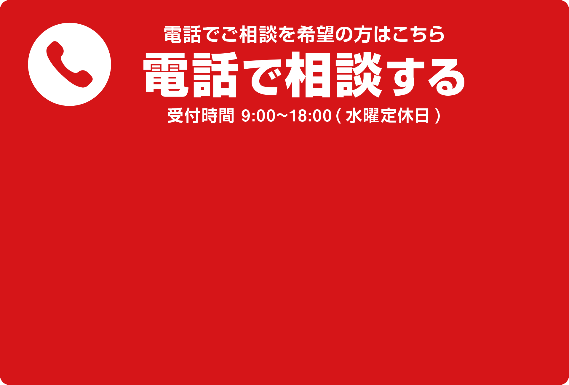電話でご相談を希望の方はこちら 電話で相談する 受付時間 9:00〜18:00 水曜定休日