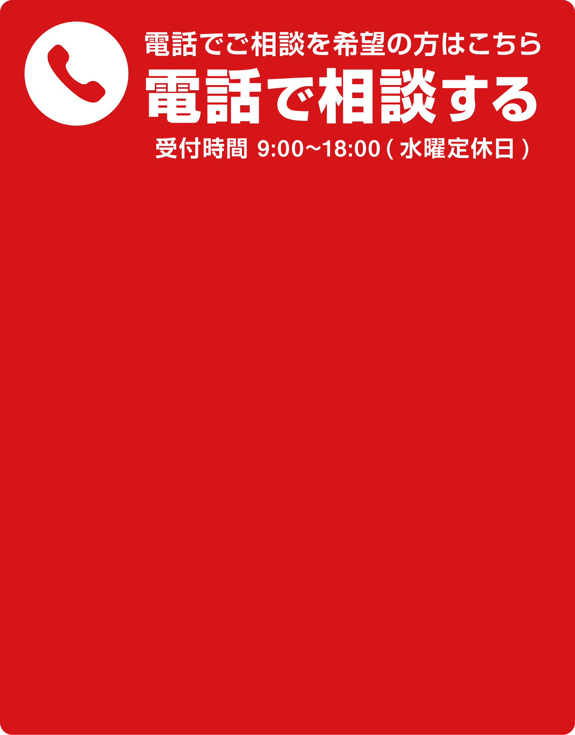 電話でご相談を希望の方はこちら 電話で相談する 受付時間 9:00〜18:00 水曜定休日